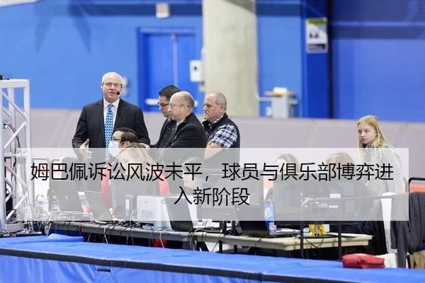 姆巴佩诉讼风波未平，球员与俱乐部博弈进入新阶段